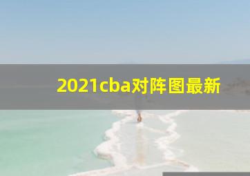 2021cba对阵图最新