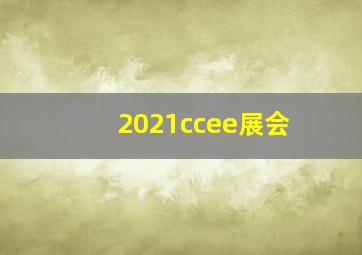 2021ccee展会