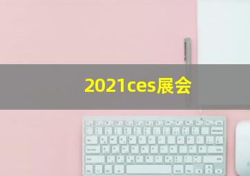 2021ces展会