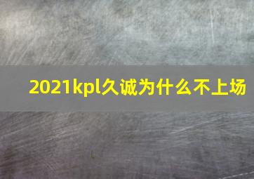 2021kpl久诚为什么不上场