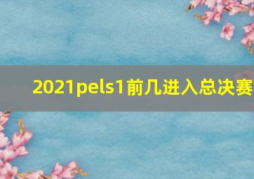 2021pels1前几进入总决赛