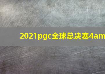 2021pgc全球总决赛4am