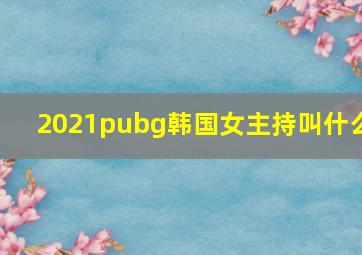 2021pubg韩国女主持叫什么