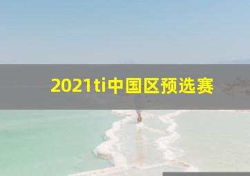 2021ti中国区预选赛