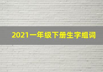 2021一年级下册生字组词