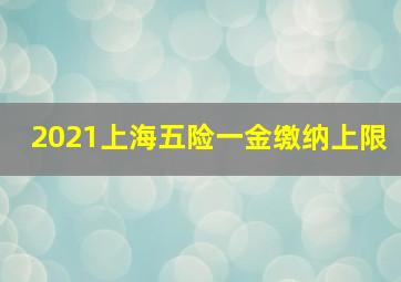 2021上海五险一金缴纳上限