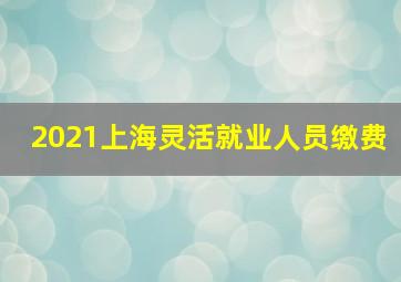 2021上海灵活就业人员缴费