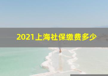 2021上海社保缴费多少