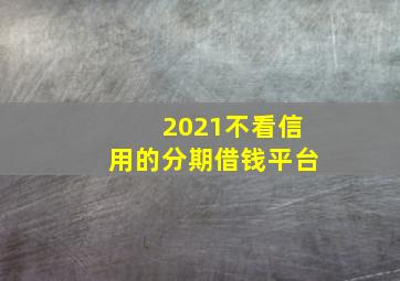 2021不看信用的分期借钱平台