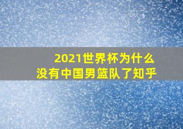 2021世界杯为什么没有中国男篮队了知乎