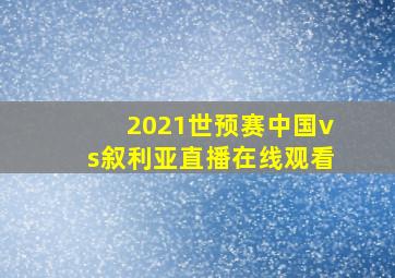 2021世预赛中国vs叙利亚直播在线观看