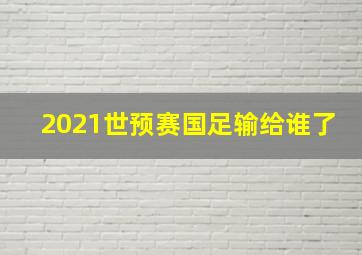 2021世预赛国足输给谁了