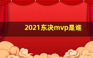 2021东决mvp是谁