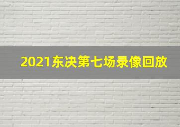 2021东决第七场录像回放