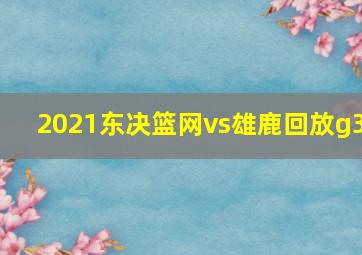 2021东决篮网vs雄鹿回放g3