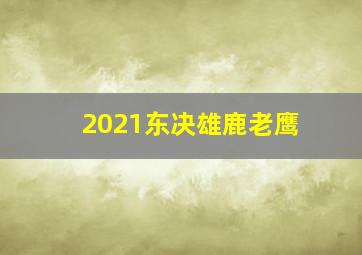 2021东决雄鹿老鹰