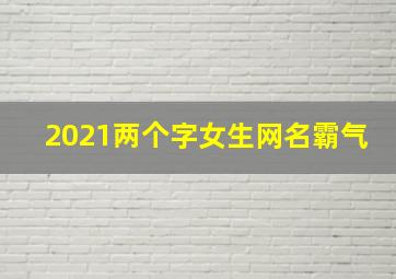 2021两个字女生网名霸气