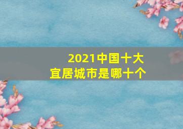 2021中国十大宜居城市是哪十个