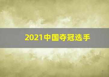 2021中国夺冠选手