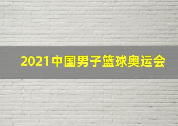 2021中国男子篮球奥运会