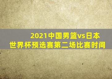 2021中国男篮vs日本世界杯预选赛第二场比赛时间