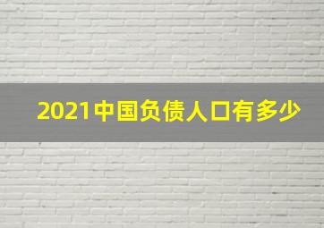 2021中国负债人口有多少