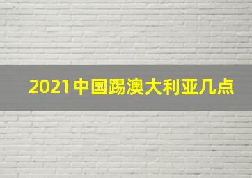 2021中国踢澳大利亚几点