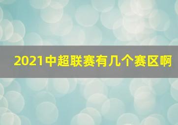 2021中超联赛有几个赛区啊