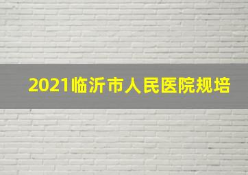 2021临沂市人民医院规培