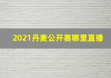 2021丹麦公开赛哪里直播