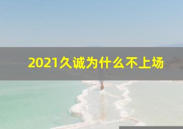 2021久诚为什么不上场