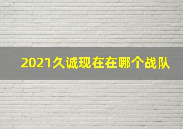 2021久诚现在在哪个战队