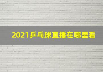 2021乒乓球直播在哪里看