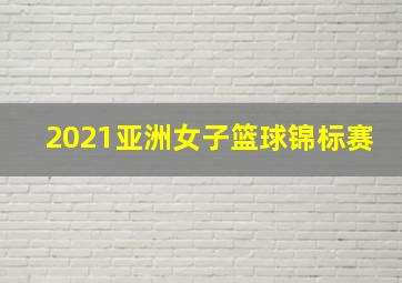 2021亚洲女子篮球锦标赛