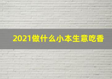 2021做什么小本生意吃香