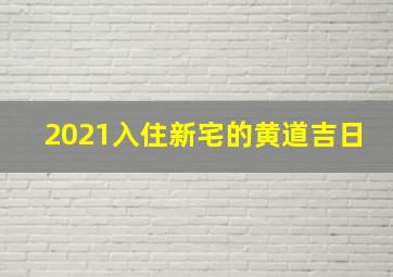 2021入住新宅的黄道吉日