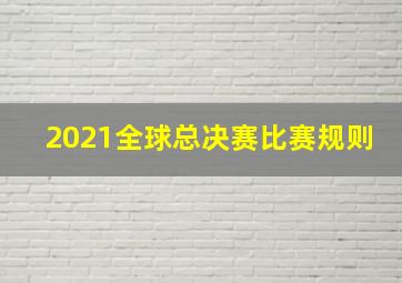 2021全球总决赛比赛规则