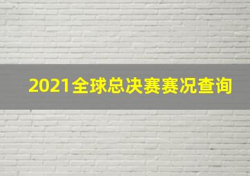 2021全球总决赛赛况查询