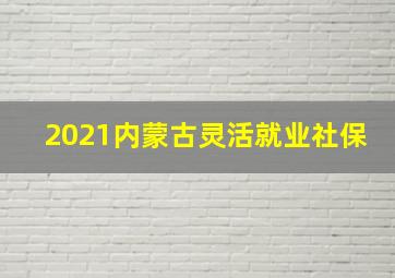 2021内蒙古灵活就业社保