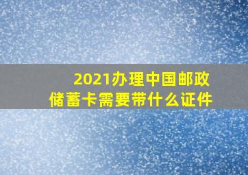 2021办理中国邮政储蓄卡需要带什么证件