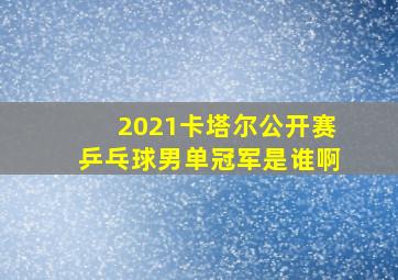 2021卡塔尔公开赛乒乓球男单冠军是谁啊