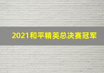 2021和平精英总决赛冠军