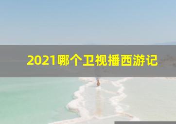 2021哪个卫视播西游记