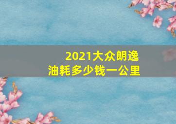 2021大众朗逸油耗多少钱一公里