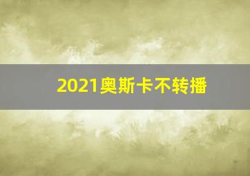 2021奥斯卡不转播