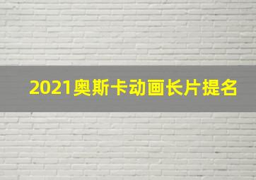 2021奥斯卡动画长片提名