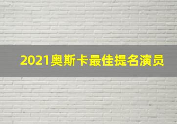 2021奥斯卡最佳提名演员