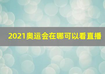 2021奥运会在哪可以看直播