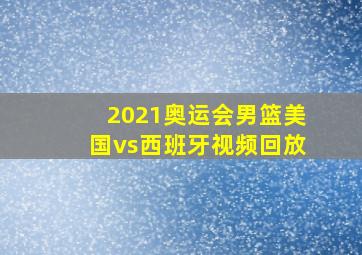 2021奥运会男篮美国vs西班牙视频回放