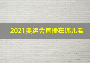 2021奥运会直播在哪儿看